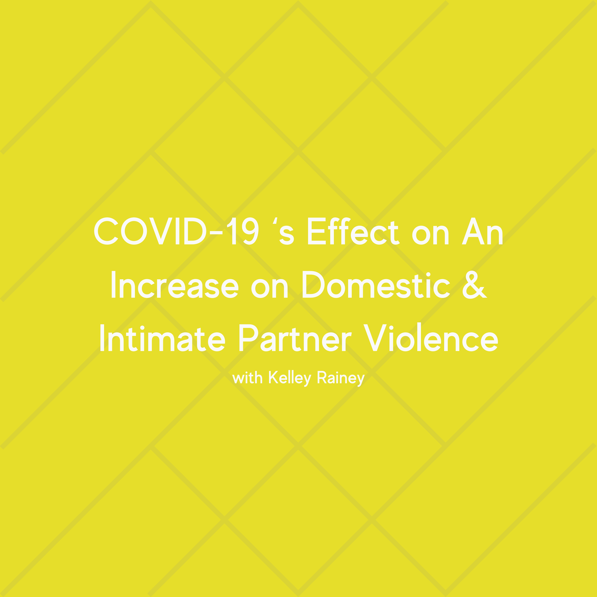COVID-19 ‘s Effect on An Increase on Domestic & Intimate Partner Violence with Kelley Rainey